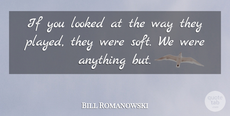 Bill Romanowski Quote About Looked: If You Looked At The...