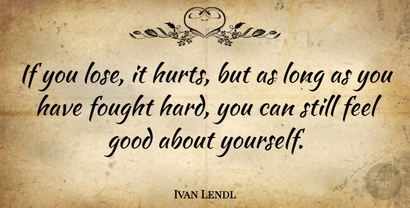 Ivan Lendl Quote About Hurt, Long, Feel Good: If You Lose It Hurts...