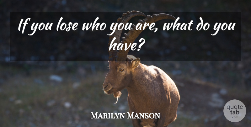 Marilyn Manson Quote About Loses, Ifs, Who You Are: If You Lose Who You...