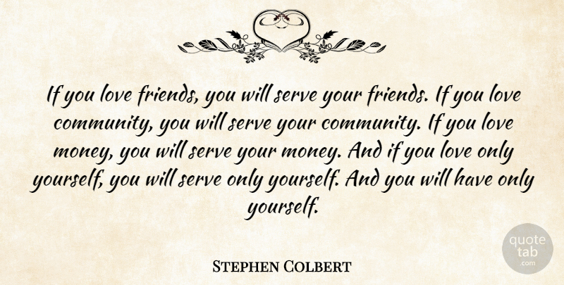 Stephen Colbert Quote About Community, Love Of Money, Ifs: If You Love Friends You...