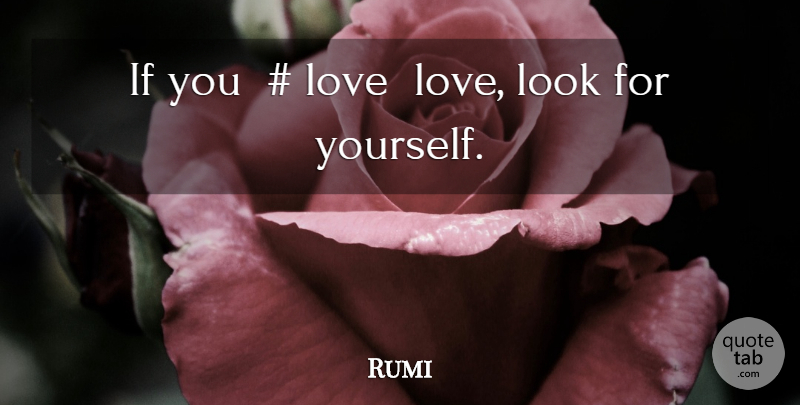 Rumi Quote About Looks, Ifs: If You Love Love Look...