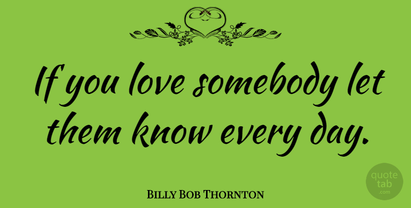 Billy Bob Thornton Quote About Knows, Ifs: If You Love Somebody Let...