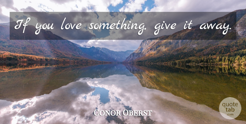 Conor Oberst Quote About Giving, Bright Eyes, Ifs: If You Love Something Give...