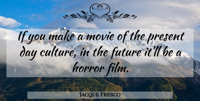 Jacque Fresco Quote About Culture, Horror, Film: If You Make A Movie...