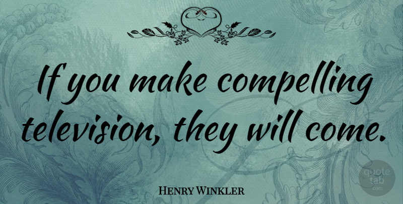 Henry Winkler Quote About Compelling, Television: If You Make Compelling Television...