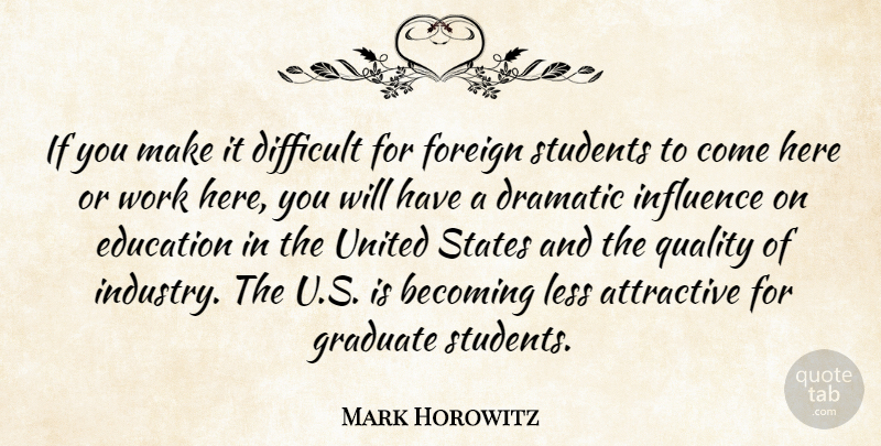 Mark Horowitz Quote About Attractive, Becoming, Difficult, Dramatic, Education: If You Make It Difficult...