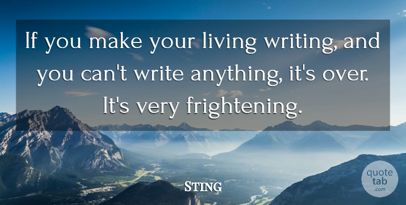 Sting Quote About Writing, Scary, Over It: If You Make Your Living...