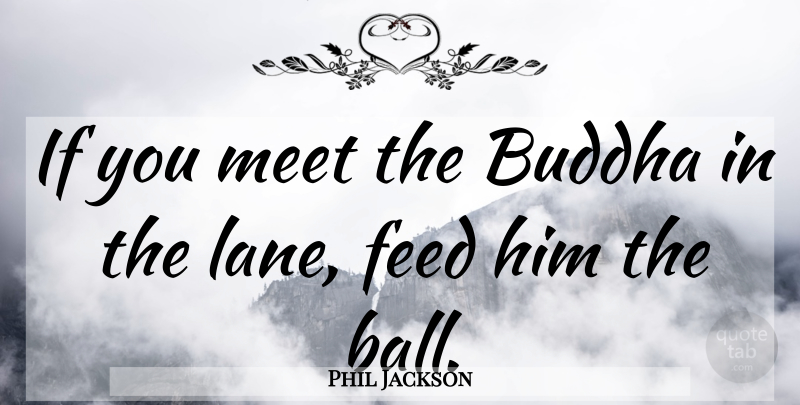 Phil Jackson Quote About Basketball, Sports, Balls: If You Meet The Buddha...