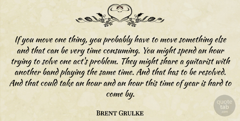 Brent Grulke Quote About Band, Guitarist, Hard, Hour, Might: If You Move One Thing...