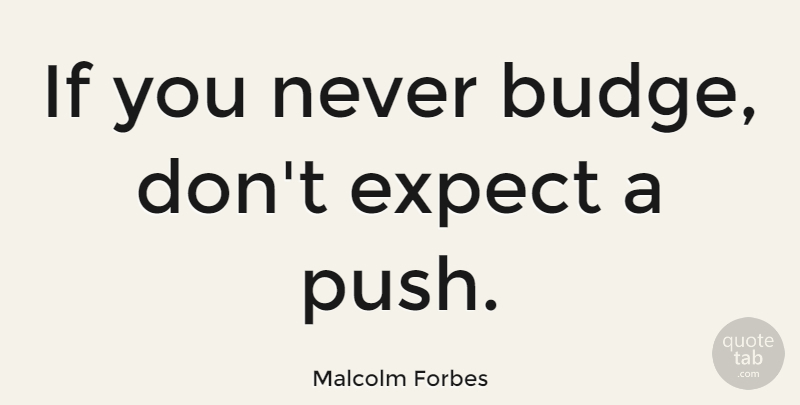 Malcolm Forbes Quote About Teaching, Persistence, Design: If You Never Budge Dont...