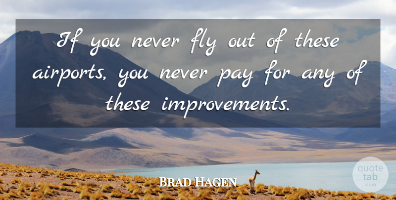 Brad Hagen Quote About Fly, Pay: If You Never Fly Out...