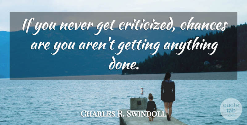 Charles R. Swindoll Quote About Done, Chance, Chances Are: If You Never Get Criticized...
