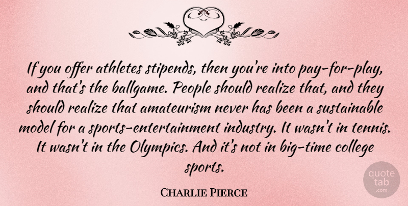 Charlie Pierce Quote About Athletes, Model, Offer, People, Realize: If You Offer Athletes Stipends...