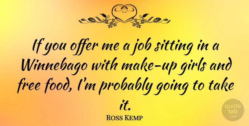 Ross Kemp Quote About Girl, Jobs, Sitting: If You Offer Me A...