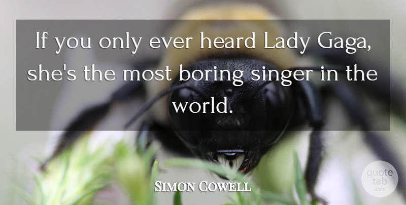 Simon Cowell Quote About Singers, World, Boring: If You Only Ever Heard...