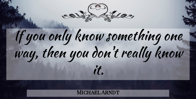 Michael Arndt Quote About Self Improvement, Way, Knows: If You Only Know Something...