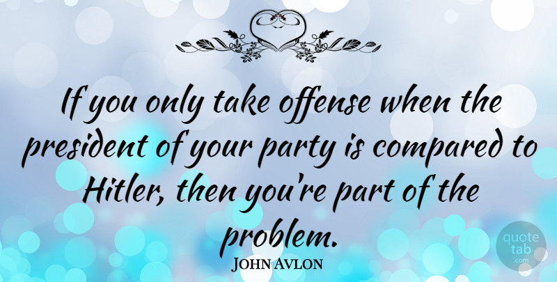 John Avlon Quote About Party, President, Problem: If You Only Take Offense...