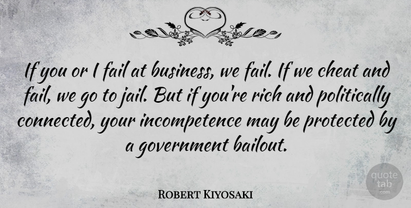 Robert Kiyosaki Quote About Business, Cheat, Government, Protected, Rich: If You Or I Fail...