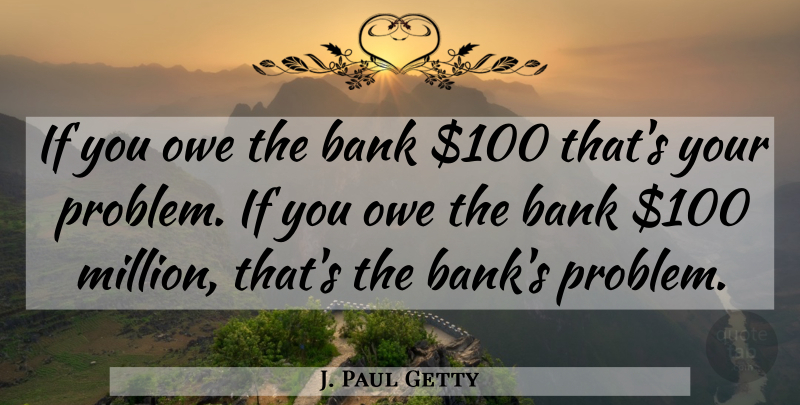 J. Paul Getty Quote About Money, Funny Inspirational, Motivation: If You Owe The Bank...