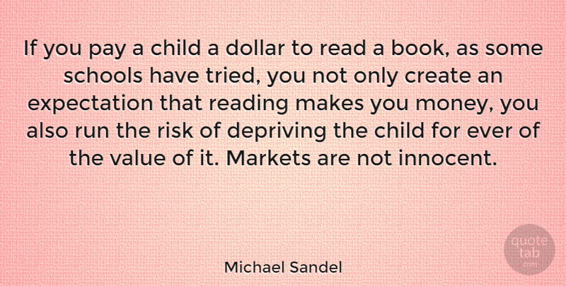 Michael Sandel Quote About Child, Create, Depriving, Dollar, Expectation: If You Pay A Child...