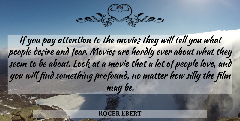 Roger Ebert Quote About Silly, Profound, People: If You Pay Attention To...
