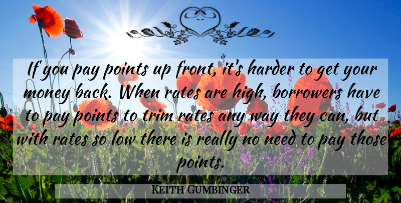 Keith Gumbinger Quote About Borrowers, Harder, Low, Money, Pay: If You Pay Points Up...