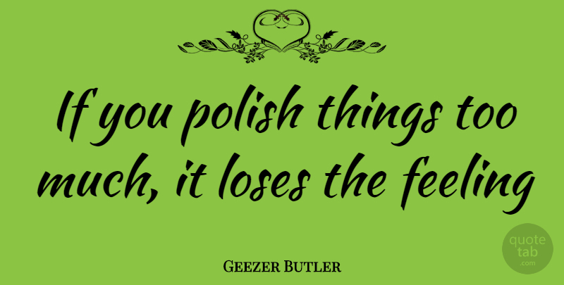Geezer Butler Quote About Feelings, Too Much, Polish: If You Polish Things Too...