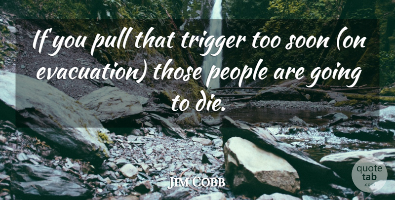 Jim Cobb Quote About People, Pull, Soon, Trigger: If You Pull That Trigger...