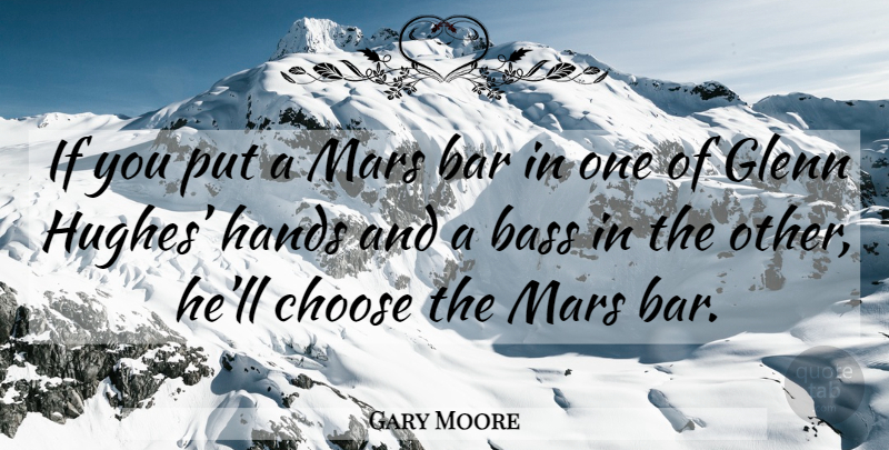 Gary Moore Quote About Hands, Bass, Bars: If You Put A Mars...