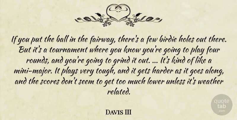 Davis III Quote About Ball, Birdie, Few, Four, Gets: If You Put The Ball...