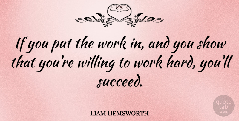 Liam Hemsworth Quote About Hard Work, Succeed, Shows: If You Put The Work...