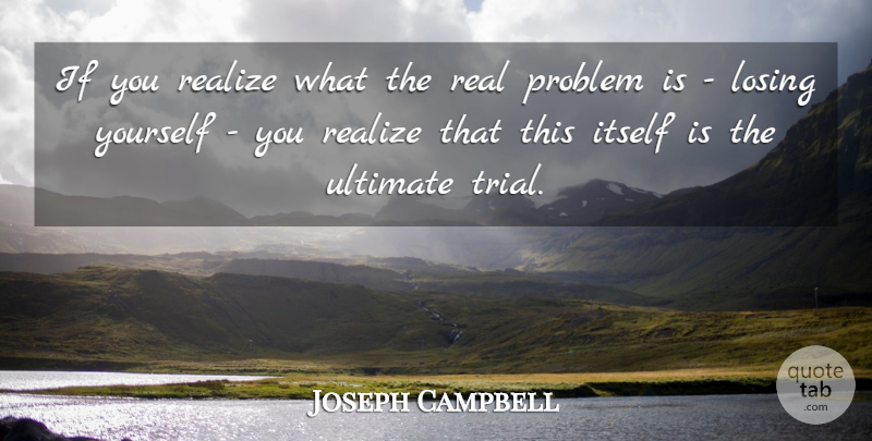 Joseph Campbell Quote About Itself, Losing, Problem, Realize, Ultimate: If You Realize What The...