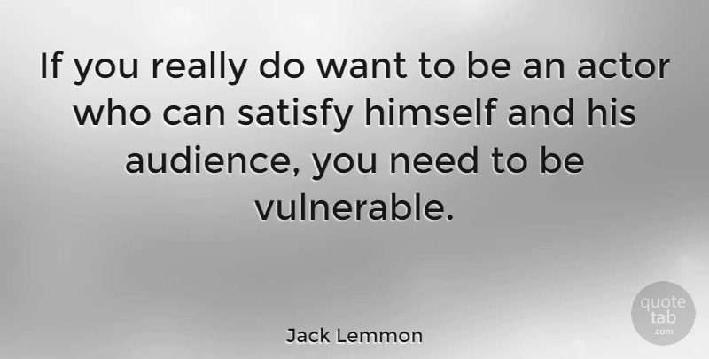 Jack Lemmon Quote About Acting, Needs, Actors: If You Really Do Want...