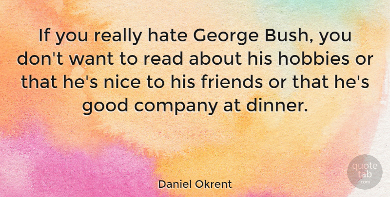 Daniel Okrent Quote About Nice, Hate, Want: If You Really Hate George...