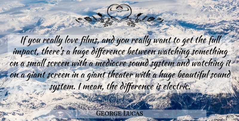 George Lucas Quote About Difference, Full, Giant, Huge, Love: If You Really Love Films...