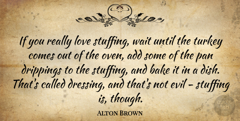 Alton Brown Quote About Turkeys, Evil, Waiting: If You Really Love Stuffing...