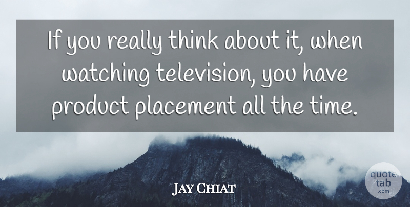 Jay Chiat Quote About Thinking, Television, Economy: If You Really Think About...