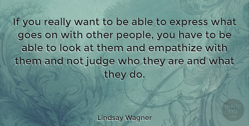 Lindsay Wagner Quote About Empathize, Express, Goes, Judge: If You Really Want To...