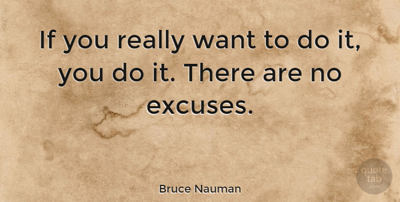 Bruce Nauman Quote About Excuse You, Want, No Excuses: If You Really Want To...