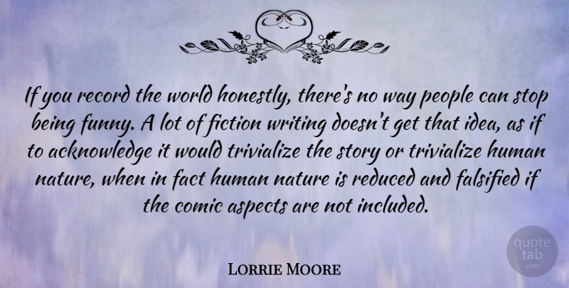 Lorrie Moore Quote About Aspects, Comic, Fact, Funny, Human: If You Record The World...