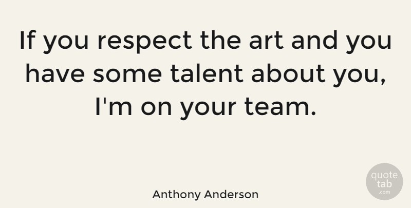 Anthony Anderson Quote About Teamwork, Art, Talent: If You Respect The Art...