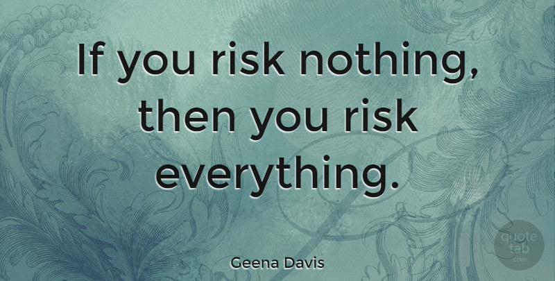Geena Davis Quote About Risk, Ifs, Risk And Failure: If You Risk Nothing Then...