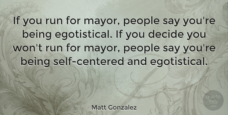 Matt Gonzalez Quote About Running, Self, People: If You Run For Mayor...