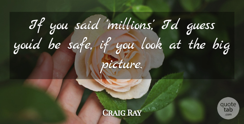 Craig Ray Quote About Guess: If You Said Millions Id...