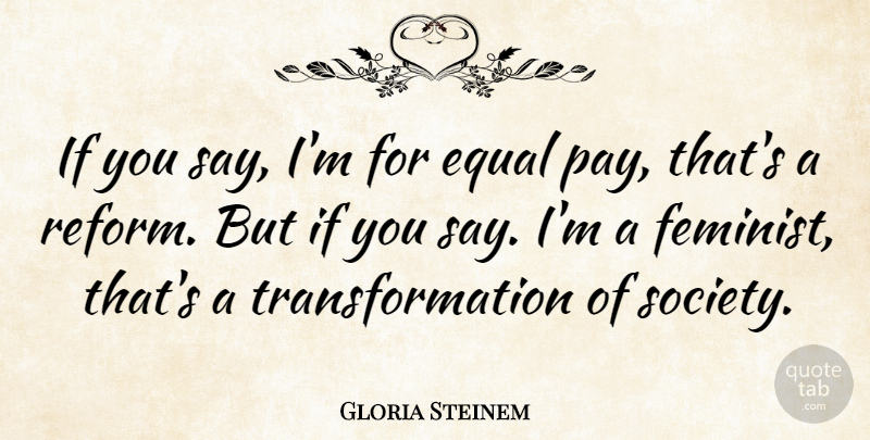 Gloria Steinem Quote About Equal Pay, Feminist, Reform: If You Say Im For...