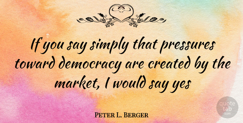 Peter L. Berger Quote About Democracy, Pressure, Ifs: If You Say Simply That...