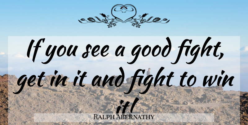 Ralph Abernathy Quote About Fighting, Winning, Good Fight: If You See A Good...
