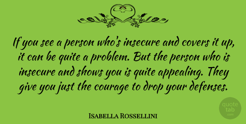 Isabella Rossellini Quote About Courage, Covers, Insecure, Quite, Shows: If You See A Person...