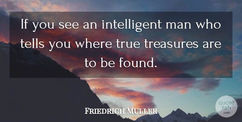 Friedrich Muller Quote About Man, Tells, Treasures, True: If You See An Intelligent...