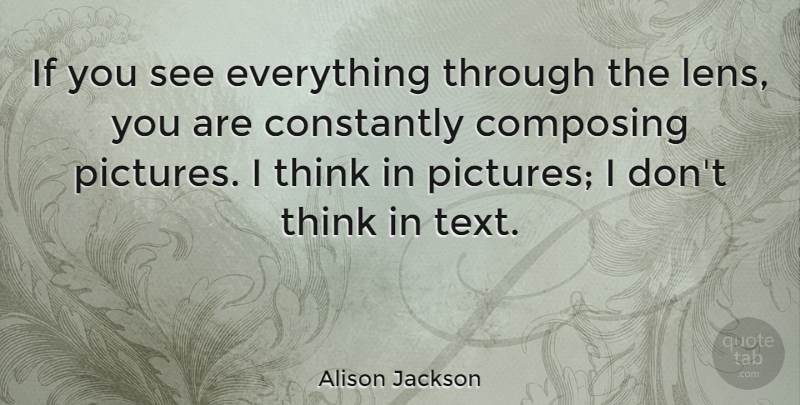 Alison Jackson Quote About Composing, Constantly: If You See Everything Through...